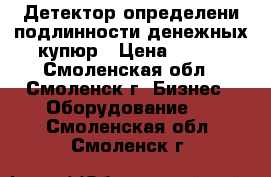 Детектор определени подлинности денежных купюр › Цена ­ 200 - Смоленская обл., Смоленск г. Бизнес » Оборудование   . Смоленская обл.,Смоленск г.